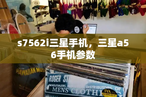s7562i三星手机，三星a56手机参数-第1张图片-星选测评