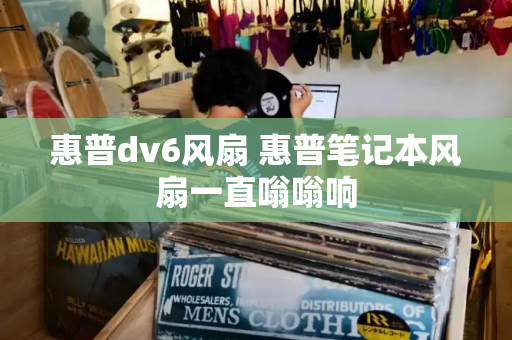 惠普dv6风扇 惠普笔记本风扇一直嗡嗡响