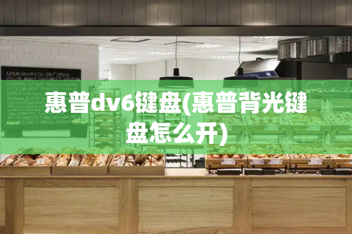 惠普dv6键盘(惠普背光键盘怎么开)-第1张图片-星选测评