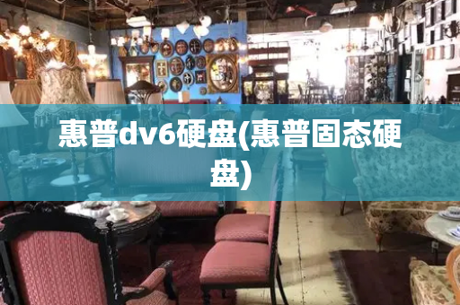 惠普dv6硬盘(惠普固态硬盘)