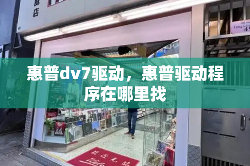 惠普dv7驱动，惠普驱动程序在哪里找