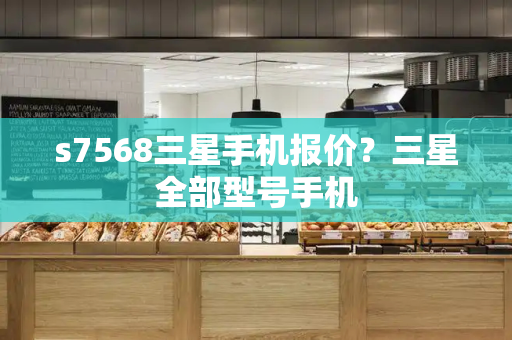 s7568三星手机报价？三星全部型号手机-第1张图片-星选测评