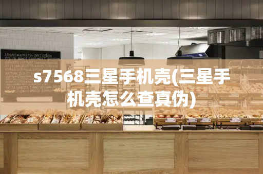 s7568三星手机壳(三星手机壳怎么查真伪)-第1张图片-星选测评