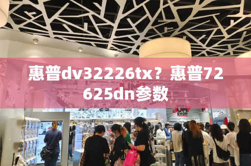 惠普dv32226tx？惠普72625dn参数-第1张图片-星选测评