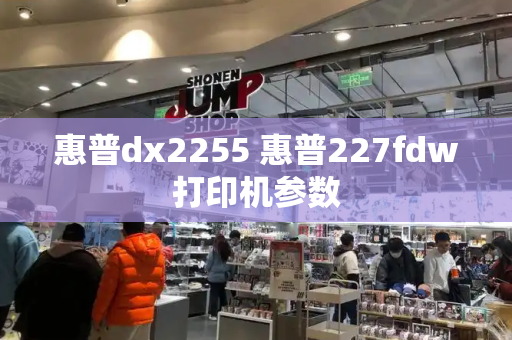 惠普dx2255 惠普227fdw打印机参数-第1张图片-星选测评
