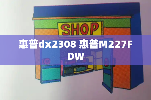 惠普dx2308 惠普M227FDW