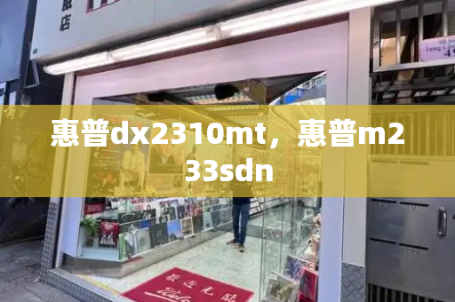 惠普dx2310mt，惠普m233sdn-第1张图片-星选测评
