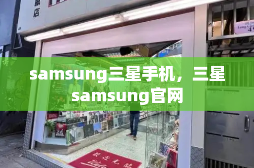 samsung三星手机，三星samsung官网