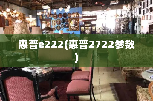 惠普e222(惠普2722参数)-第1张图片-星选测评