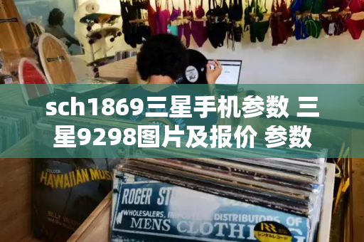 sch1869三星手机参数 三星9298图片及报价 参数