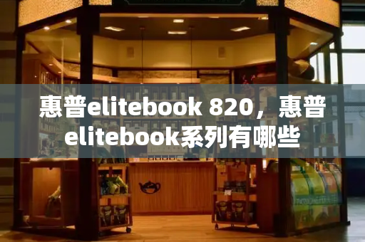 惠普elitebook 820，惠普elitebook系列有哪些