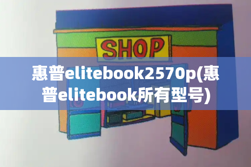 惠普elitebook2570p(惠普elitebook所有型号)-第1张图片-星选测评