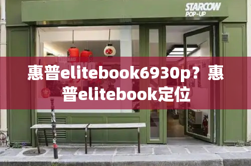 惠普elitebook6930p？惠普elitebook定位