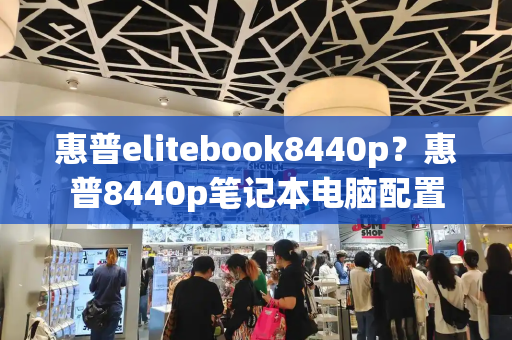 惠普elitebook8440p？惠普8440p笔记本电脑配置-第1张图片-星选测评