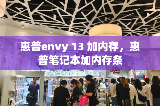 惠普envy 13 加内存，惠普笔记本加内存条