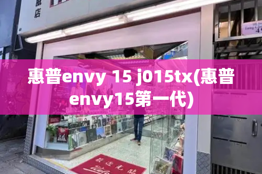 惠普envy 15 j015tx(惠普envy15第一代)-第1张图片-星选测评
