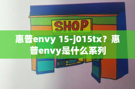惠普envy 15-j015tx？惠普envy是什么系列