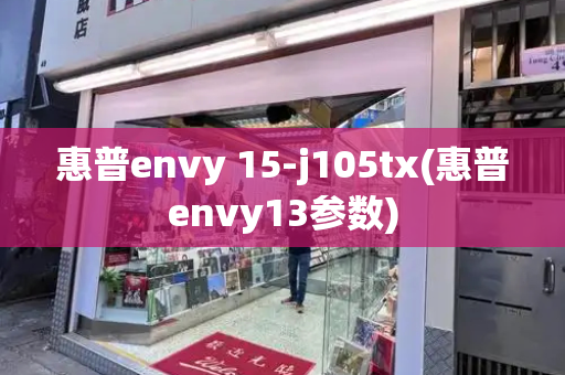 惠普envy 15-j105tx(惠普envy13参数)-第1张图片-星选测评