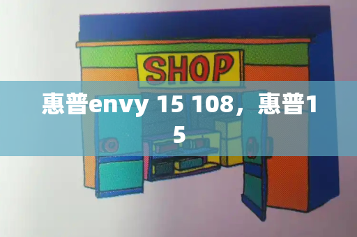 惠普envy 15 108，惠普15-第1张图片-星选测评