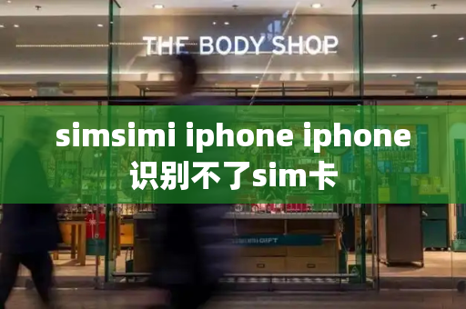 simsimi iphone iphone识别不了sim卡-第1张图片-星选测评