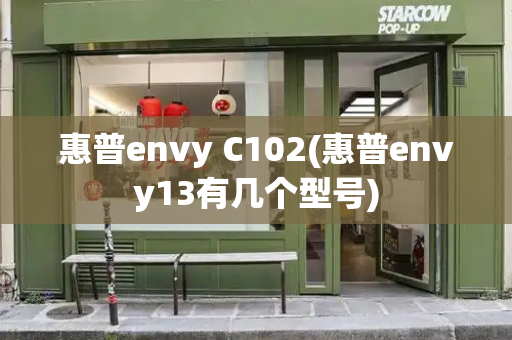 惠普envy C102(惠普envy13有几个型号)-第1张图片-星选测评