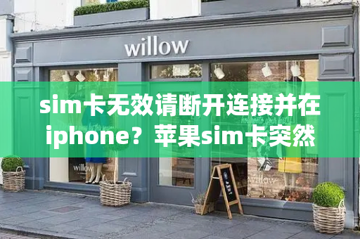 sim卡无效请断开连接并在iphone？苹果sim卡突然显示无效
