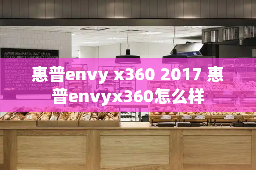 惠普envy x360 2017 惠普envyx360怎么样