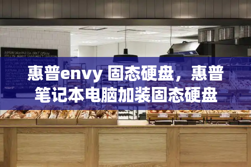 惠普envy 固态硬盘，惠普笔记本电脑加装固态硬盘