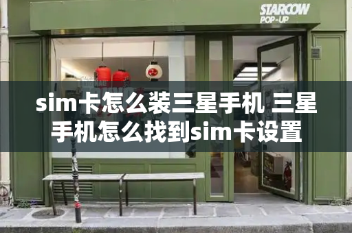 sim卡怎么装三星手机 三星手机怎么找到sim卡设置-第1张图片-星选测评