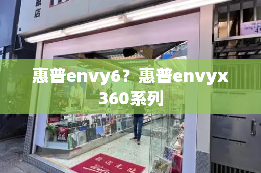 惠普envy6？惠普envyx360系列