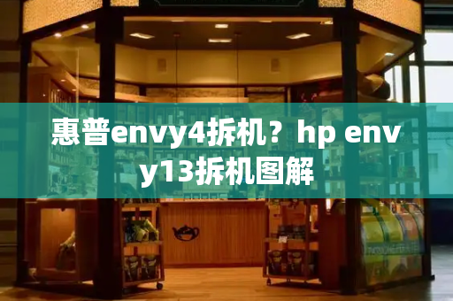 惠普envy4拆机？hp envy13拆机图解-第1张图片-星选测评