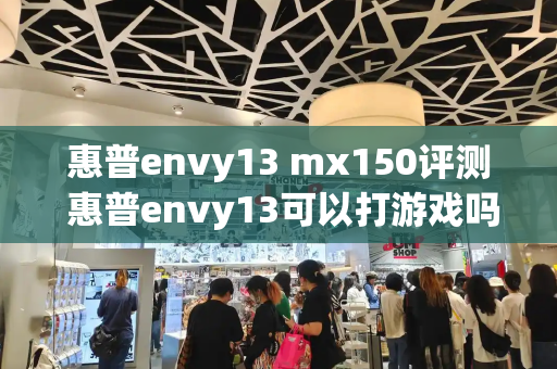 惠普envy13 mx150评测 惠普envy13可以打游戏吗