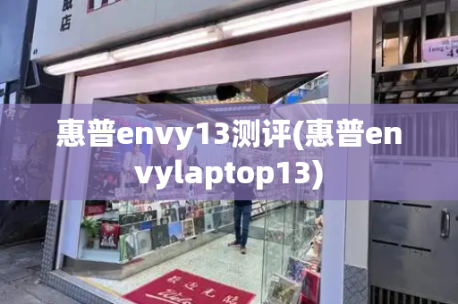 惠普envy13测评(惠普envylaptop13)-第1张图片-星选测评