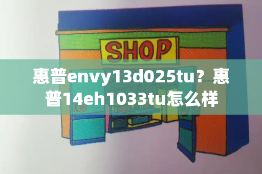 惠普envy13d025tu？惠普14eh1033tu怎么样