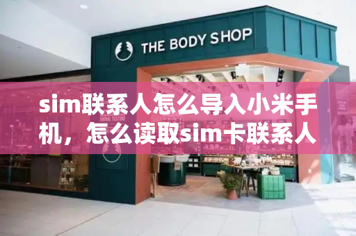 sim联系人怎么导入小米手机，怎么读取sim卡联系人-第1张图片-星选测评