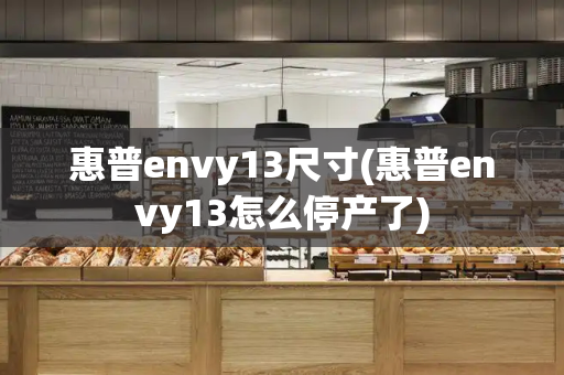 惠普envy13尺寸(惠普envy13怎么停产了)