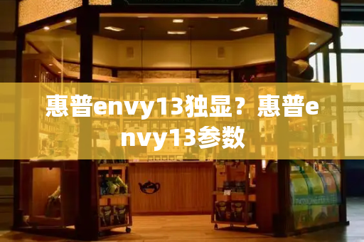 惠普envy13独显？惠普envy13参数-第1张图片-星选测评
