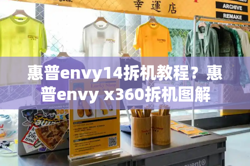 惠普envy14拆机教程？惠普envy x360拆机图解-第1张图片-星选测评