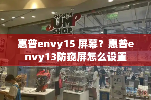 惠普envy15 屏幕？惠普envy13防窥屏怎么设置-第1张图片-星选测评