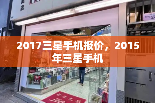 2017三星手机报价，2015年三星手机-第1张图片-星选测评