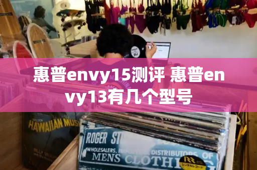 惠普envy15测评 惠普envy13有几个型号-第1张图片-星选测评
