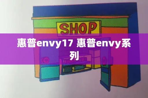 惠普envy17 惠普envy系列-第1张图片-星选测评