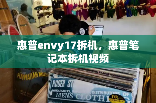 惠普envy17拆机，惠普笔记本拆机视频