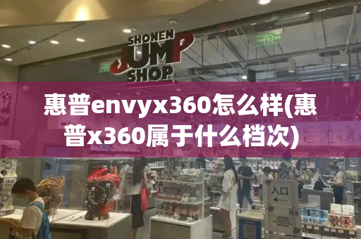 惠普envyx360怎么样(惠普x360属于什么档次)