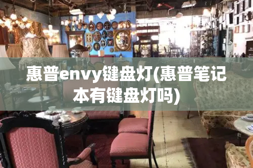 惠普envy键盘灯(惠普笔记本有键盘灯吗)-第1张图片-星选测评