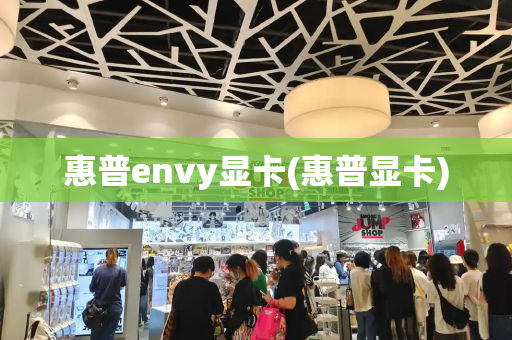 惠普envy显卡(惠普显卡)