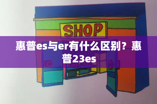 惠普es与er有什么区别？惠普23es-第1张图片-星选测评