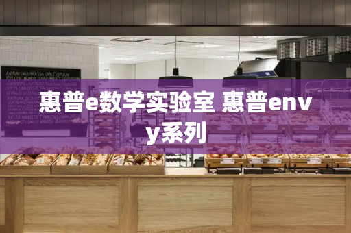惠普e数学实验室 惠普envy系列-第1张图片-星选测评