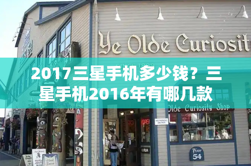 2017三星手机多少钱？三星手机2016年有哪几款-第1张图片-星选测评