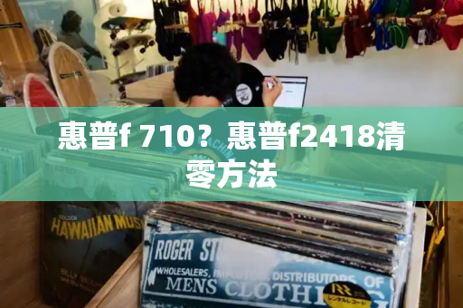 惠普f 710？惠普f2418清零方法